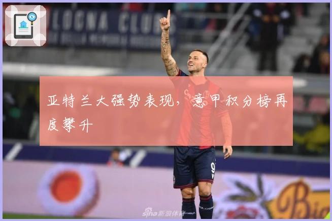 亚特兰大强势表现，意甲积分榜再度攀升