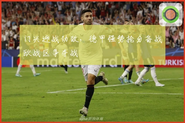 门兴迎战劲敌，德甲强势抢分备战欧战区争夺战