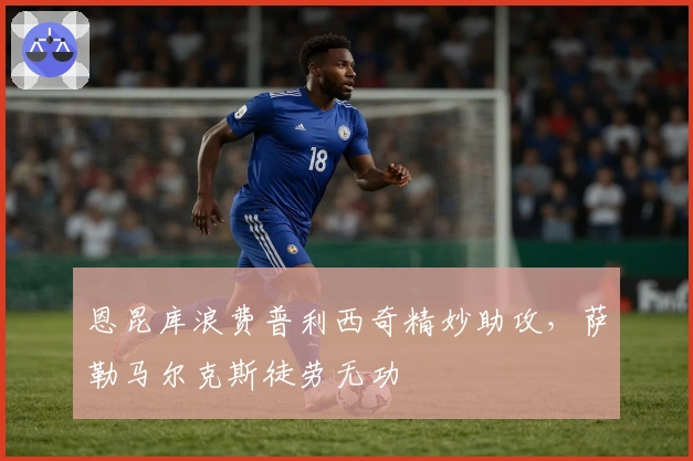 恩昆库浪费普利西奇精妙助攻，萨勒马尔克斯徒劳无功
