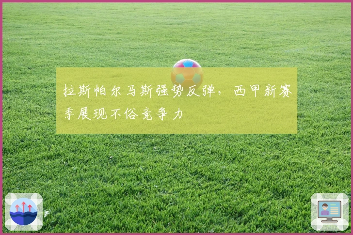 拉斯帕尔马斯强势反弹，西甲新赛季展现不俗竞争力