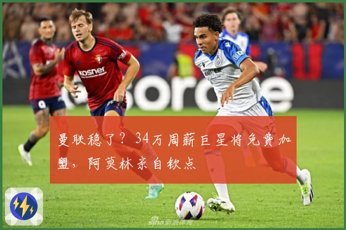曼联稳了？34万周薪巨星将免费加盟，阿莫林亲自钦点