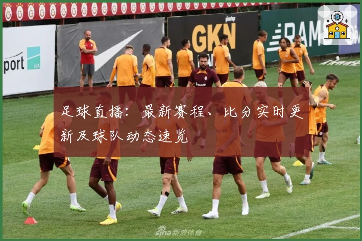 足球直播：最新赛程、比分实时更新及球队动态速览