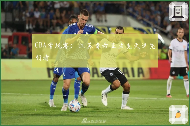 CBA常规赛：江苏肯帝亚力克天津先行者