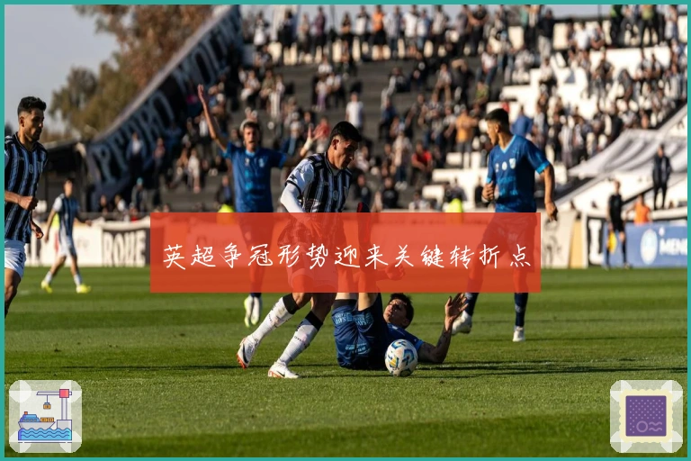 英超争冠形势迎来关键转折点