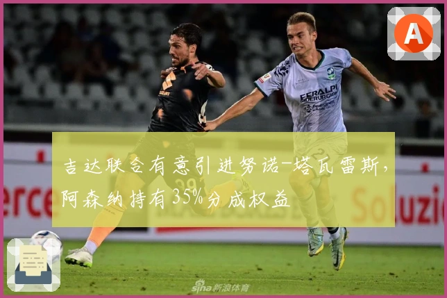 吉达联合有意引进努诺-塔瓦雷斯，阿森纳持有35%分成权益