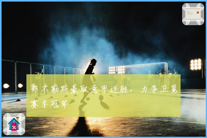 那不勒斯豪取意甲连胜，力争卫冕赛季冠军