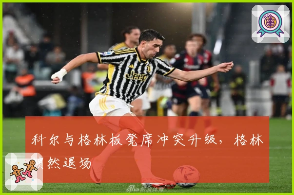 科尔与格林板凳席冲突升级，格林愤然退场