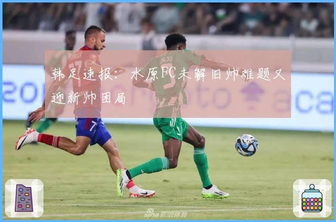 韩足速报：水原FC未解旧帅难题又迎新帅困局