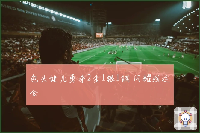 包头健儿勇夺2金1银1铜 闪耀残运会