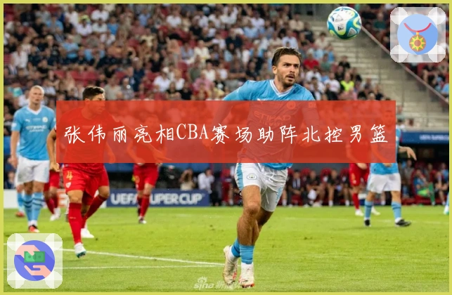 张伟丽亮相CBA赛场助阵北控男篮